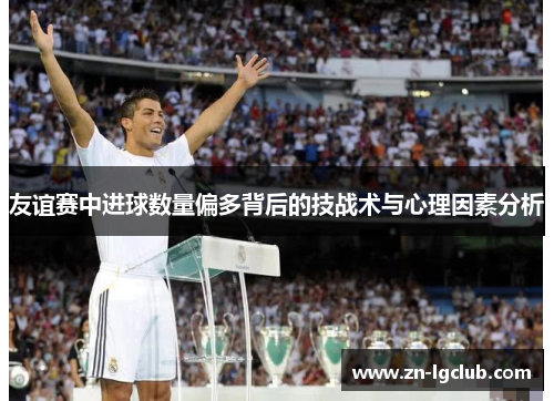 友谊赛中进球数量偏多背后的技战术与心理因素分析