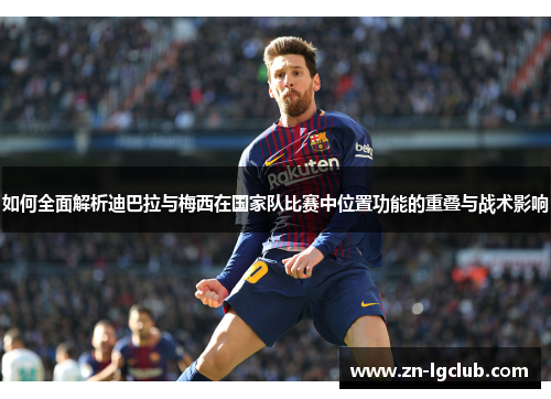 如何全面解析迪巴拉与梅西在国家队比赛中位置功能的重叠与战术影响