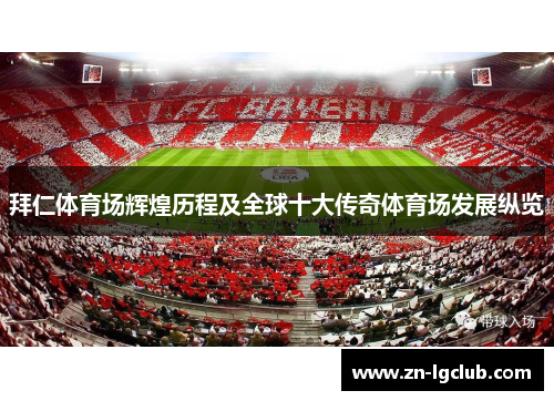 拜仁体育场辉煌历程及全球十大传奇体育场发展纵览