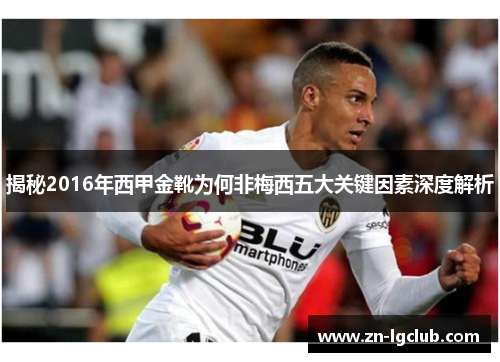 揭秘2016年西甲金靴为何非梅西五大关键因素深度解析