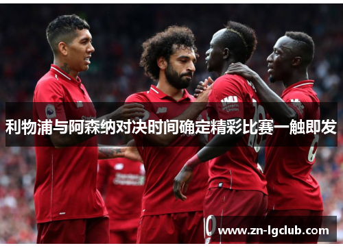 利物浦与阿森纳对决时间确定精彩比赛一触即发