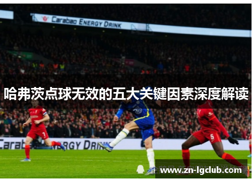 哈弗茨点球无效的五大关键因素深度解读