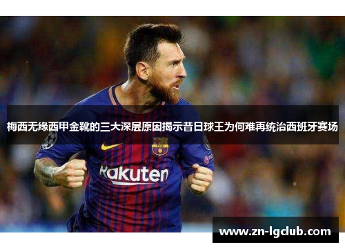 梅西无缘西甲金靴的三大深层原因揭示昔日球王为何难再统治西班牙赛场