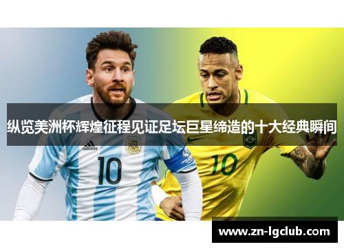 纵览美洲杯辉煌征程见证足坛巨星缔造的十大经典瞬间 纵览美洲杯辉煌征程见证足坛巨星缔造的十大经典瞬间