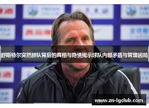 舒斯特尔突然辞队背后的真相与隐情揭示球队内部矛盾与管理困局