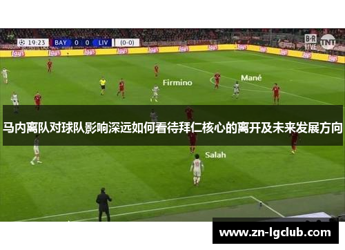 马内离队对球队影响深远如何看待拜仁核心的离开及未来发展方向