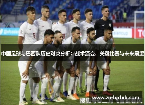 中国足球与巴西队历史对决分析：战术演变、关键比赛与未来展望