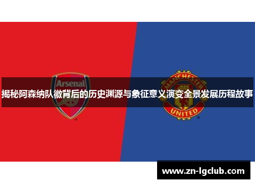 揭秘阿森纳队徽背后的历史渊源与象征意义演变全景发展历程故事
