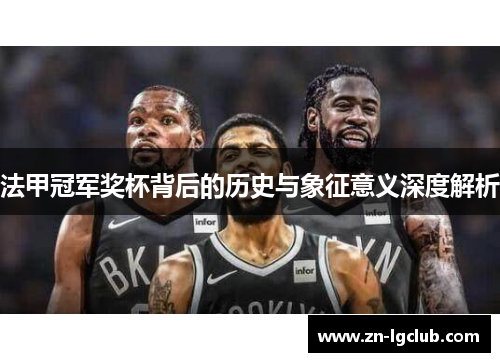 法甲冠军奖杯背后的历史与象征意义深度解析