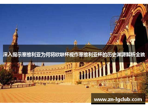 深入揭示塞维利亚为何将欧联杯视作塞维利亚杯的历史渊源解析全貌 深入揭示塞维利亚为何将欧联杯视作塞维利亚杯的历史渊源解析全貌