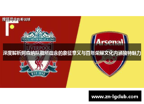 深度解析阿森纳队徽所蕴含的象征意义与百年荣耀文化内涵独特魅力