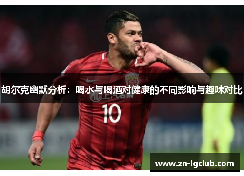 胡尔克幽默分析：喝水与喝酒对健康的不同影响与趣味对比