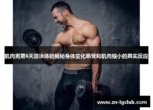 肌肉男第6天游泳体验揭秘身体变化感受和肌肉缩小的真实反应
