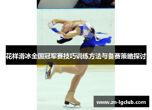 花样滑冰全国冠军赛技巧训练方法与备赛策略探讨 花样滑冰全国冠军赛技巧训练方法与备赛策略探讨
