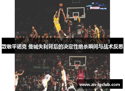 致敬平诺克 曼城失利背后的决定性绝杀瞬间与战术反思