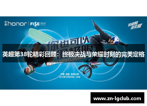 英超第38轮精彩回顾：终极决战与荣耀时刻的完美定格