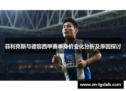 菲利克斯与德容西甲赛季身价变化分析及原因探讨 菲利克斯与德容西甲赛季身价变化分析及原因探讨