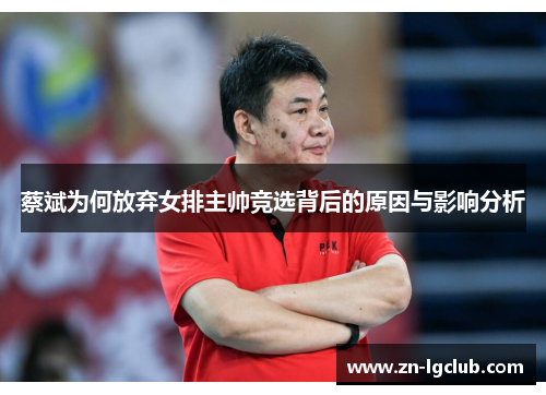 蔡斌为何放弃女排主帅竞选背后的原因与影响分析