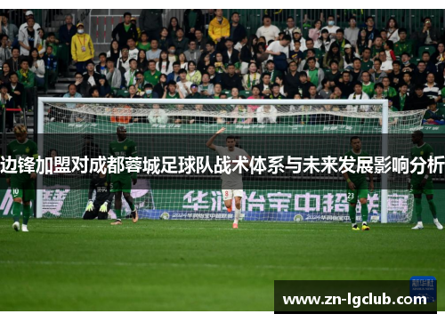 边锋加盟对成都蓉城足球队战术体系与未来发展影响分析