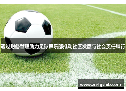 通过财务管理助力足球俱乐部推动社区发展与社会责任履行 通过财务管理助力足球俱乐部推动社区发展与社会责任履行