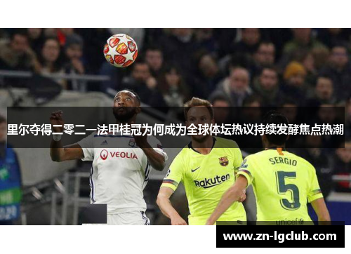 里尔夺得二零二一法甲桂冠为何成为全球体坛热议持续发酵焦点热潮