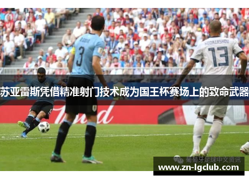 苏亚雷斯凭借精准射门技术成为国王杯赛场上的致命武器