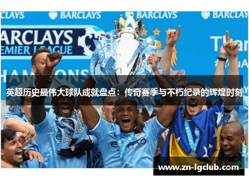 英超历史最伟大球队成就盘点：传奇赛季与不朽纪录的辉煌时刻