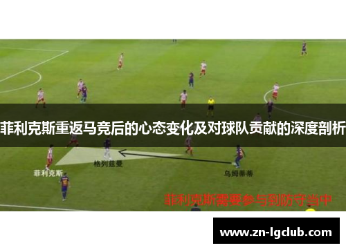 菲利克斯重返马竞后的心态变化及对球队贡献的深度剖析