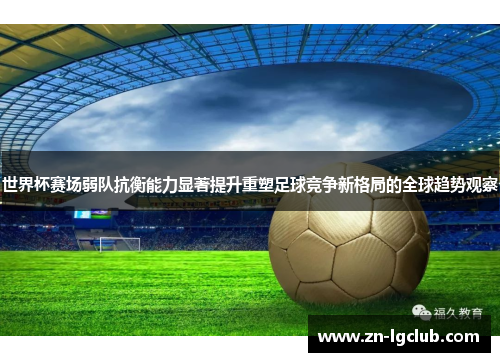 世界杯赛场弱队抗衡能力显著提升重塑足球竞争新格局的全球趋势观察