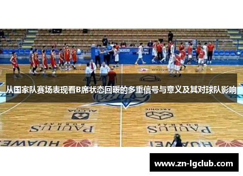 从国家队赛场表现看B席状态回暖的多重信号与意义及其对球队影响 从国家队赛场表现看B席状态回暖的多重信号与意义及其对球队影响