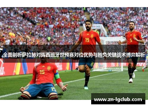 全面剖析萨拉赫对阵西班牙世预赛对位优势与胜负关键战术博弈解析