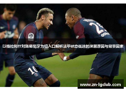 以格拉利什对阵葡萄牙为切入口解析法甲状态低迷的深层原因与背景因素