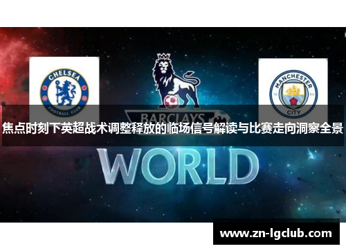 焦点时刻下英超战术调整释放的临场信号解读与比赛走向洞察全景 焦点时刻下英超战术调整释放的临场信号解读与比赛走向洞察全景