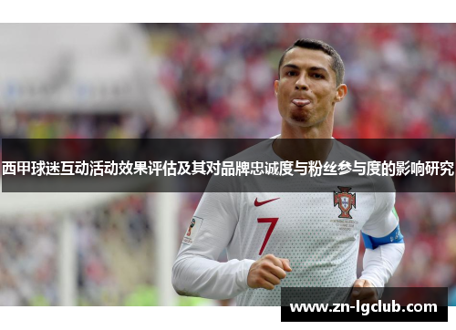 西甲球迷互动活动效果评估及其对品牌忠诚度与粉丝参与度的影响研究 西甲球迷互动活动效果评估及其对品牌忠诚度与粉丝参与度的影响研究