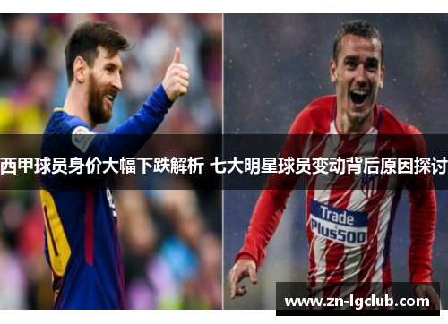 西甲球员身价大幅下跌解析 七大明星球员变动背后原因探讨 西甲球员身价大幅下跌解析 七大明星球员变动背后原因探讨