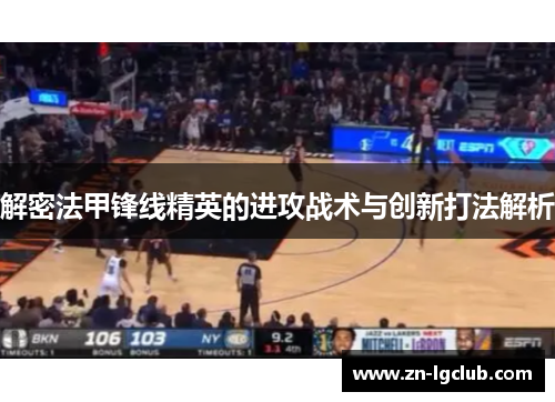 解密法甲锋线精英的进攻战术与创新打法解析 解密法甲锋线精英的进攻战术与创新打法解析
