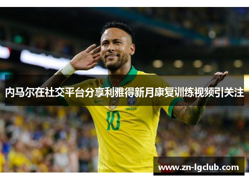 内马尔在社交平台分享利雅得新月康复训练视频引关注
