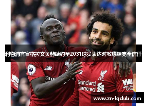 利物浦官宣格拉文贝赫续约至2031球员表达对教练组完全信任 利物浦官宣格拉文贝赫续约至2031球员表达对教练组完全信任