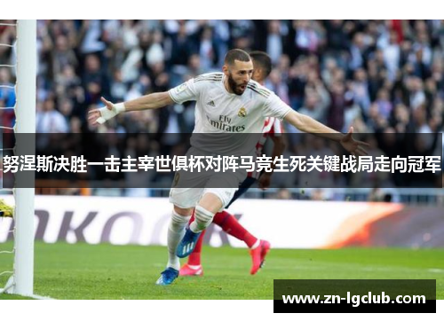 努涅斯决胜一击主宰世俱杯对阵马竞生死关键战局走向冠军 努涅斯决胜一击主宰世俱杯对阵马竞生死关键战局走向冠军