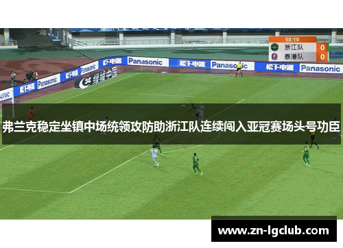 弗兰克稳定坐镇中场统领攻防助浙江队连续闯入亚冠赛场头号功臣 弗兰克稳定坐镇中场统领攻防助浙江队连续闯入亚冠赛场头号功臣