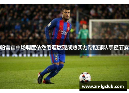 帕雷霍中场调度依然老道展现成熟实力帮助球队掌控节奏 帕雷霍中场调度依然老道展现成熟实力帮助球队掌控节奏