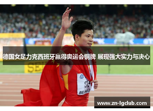 德国女足力克西班牙赢得奥运会铜牌 展现强大实力与决心 德国女足力克西班牙赢得奥运会铜牌 展现强大实力与决心