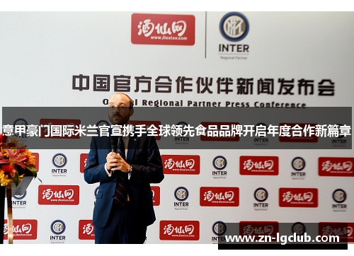 意甲豪门国际米兰官宣携手全球领先食品品牌开启年度合作新篇章 意甲豪门国际米兰官宣携手全球领先食品品牌开启年度合作新篇章