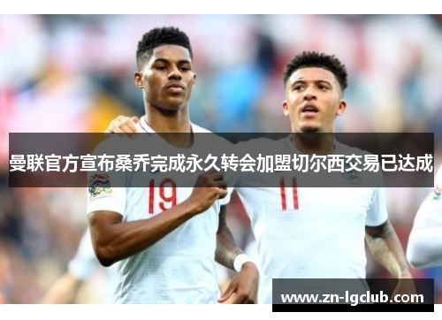 曼联官方宣布桑乔完成永久转会加盟切尔西交易已达成 曼联官方宣布桑乔完成永久转会加盟切尔西交易已达成