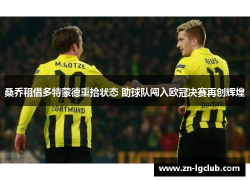 桑乔租借多特蒙德重拾状态 助球队闯入欧冠决赛再创辉煌 桑乔租借多特蒙德重拾状态 助球队闯入欧冠决赛再创辉煌