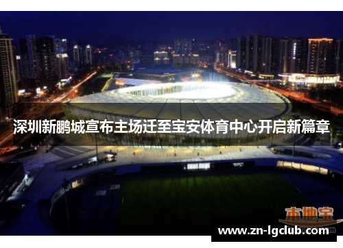 深圳新鹏城宣布主场迁至宝安体育中心开启新篇章