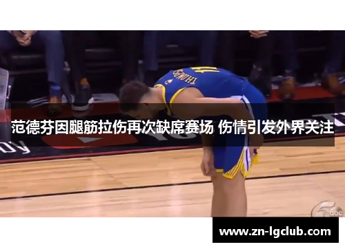 范德芬因腿筋拉伤再次缺席赛场 伤情引发外界关注
