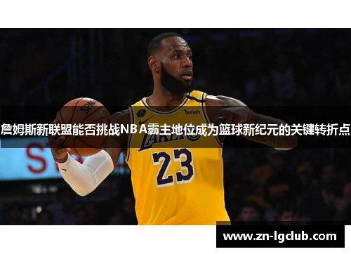 詹姆斯新联盟能否挑战NBA霸主地位成为篮球新纪元的关键转折点