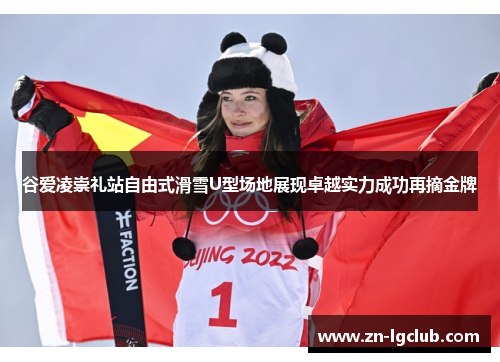 谷爱凌崇礼站自由式滑雪U型场地展现卓越实力成功再摘金牌