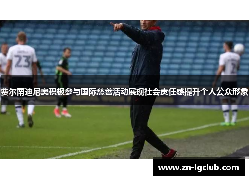 费尔南迪尼奥积极参与国际慈善活动展现社会责任感提升个人公众形象